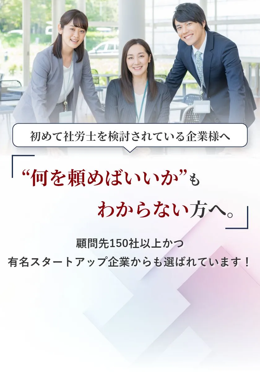初めて社労士を検討されている企業様へ 顧問先150社以上かつ有名スタートアップ企業からも選ばれています！